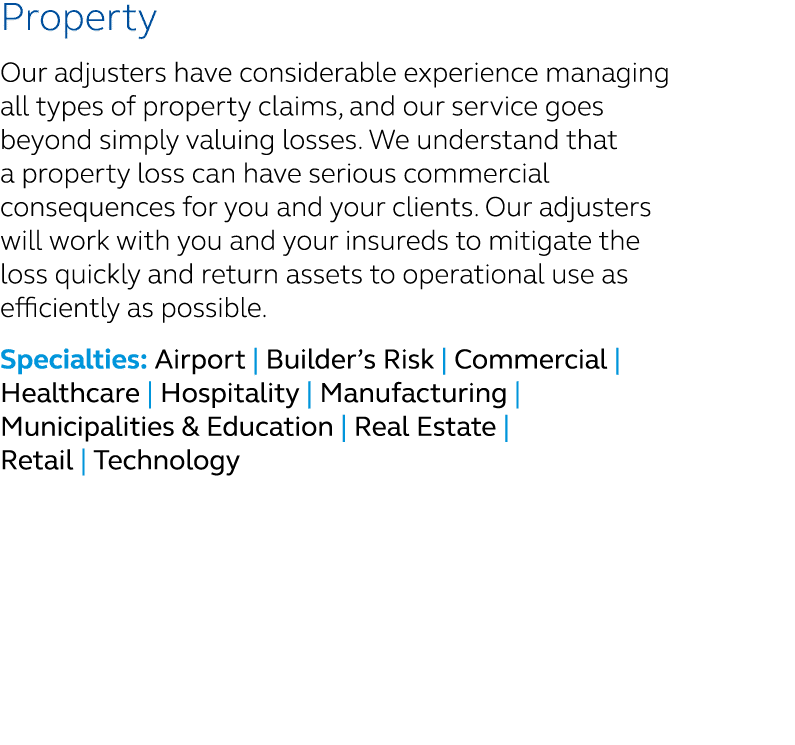 Property Our adjusters have considerable experience managing all types of property claims, and our service goes beyon...