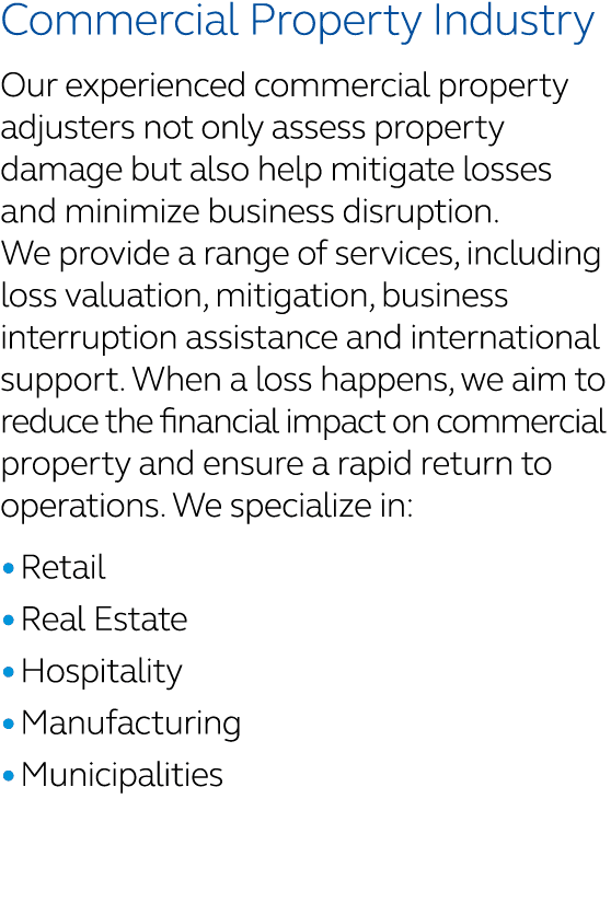 Commercial Property Industry Our experienced commercial property adjusters not only assess property damage but also h...