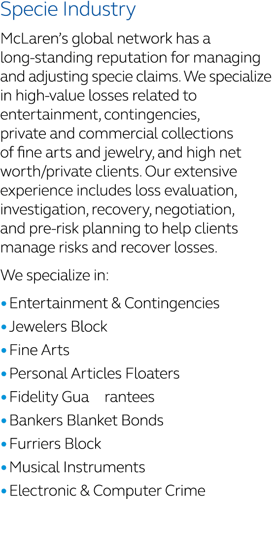 Specie Industry McLaren’s global network has a long standing reputation for managing and adjusting specie claims. We ...