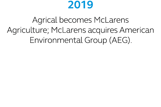 2019 Agrical becomes McLarens Agriculture; McLarens acquires American Environmental Group (AEG).