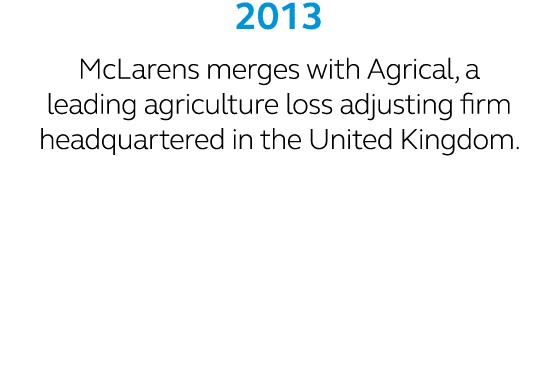 2013 McLarens merges with Agrical, a leading agriculture loss adjusting firm headquartered in the United Kingdom.