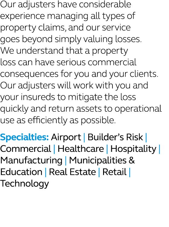 Our adjusters have considerable experience managing all types of property claims, and our service goes beyond simply ...