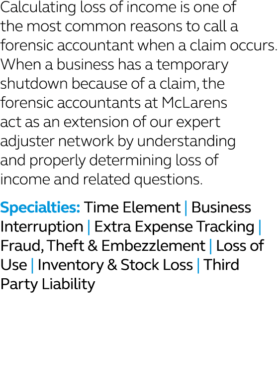 Calculating loss of income is one of the most common reasons to call a forensic accountant when a claim occurs. When ...