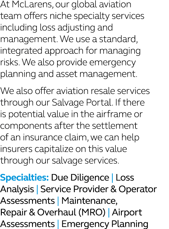 At McLarens, our global aviation team offers niche specialty services including loss adjusting and management. We use...