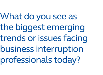 What do you see as the biggest emerging trends or issues facing business interruption professionals today?