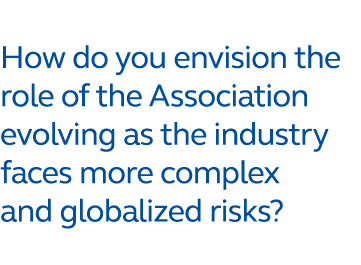 How do you envision the role of the Association evolving as the industry faces more complex and globalized risks?