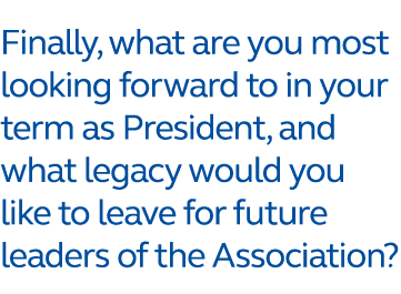 Finally, what are you most looking forward to in your term as President, and what legacy would you like to leave for ...
